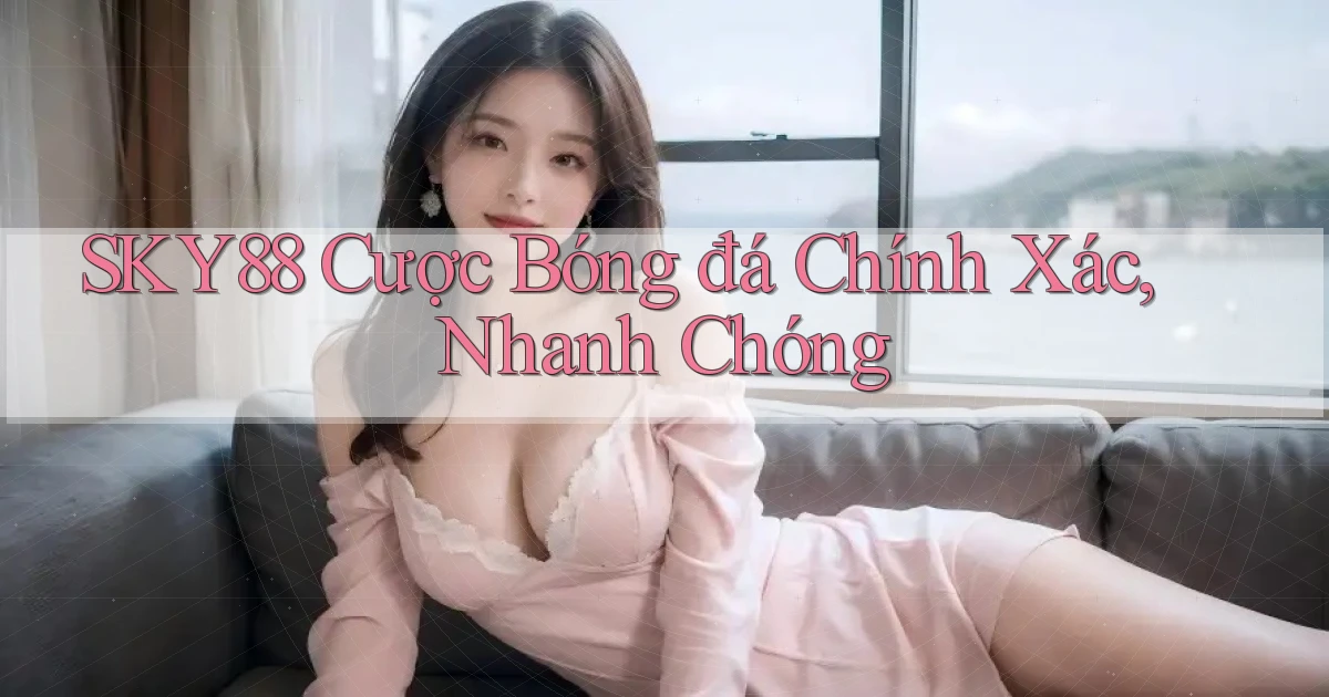 sky88  cược bóng đá chính xác, nhanh chóng