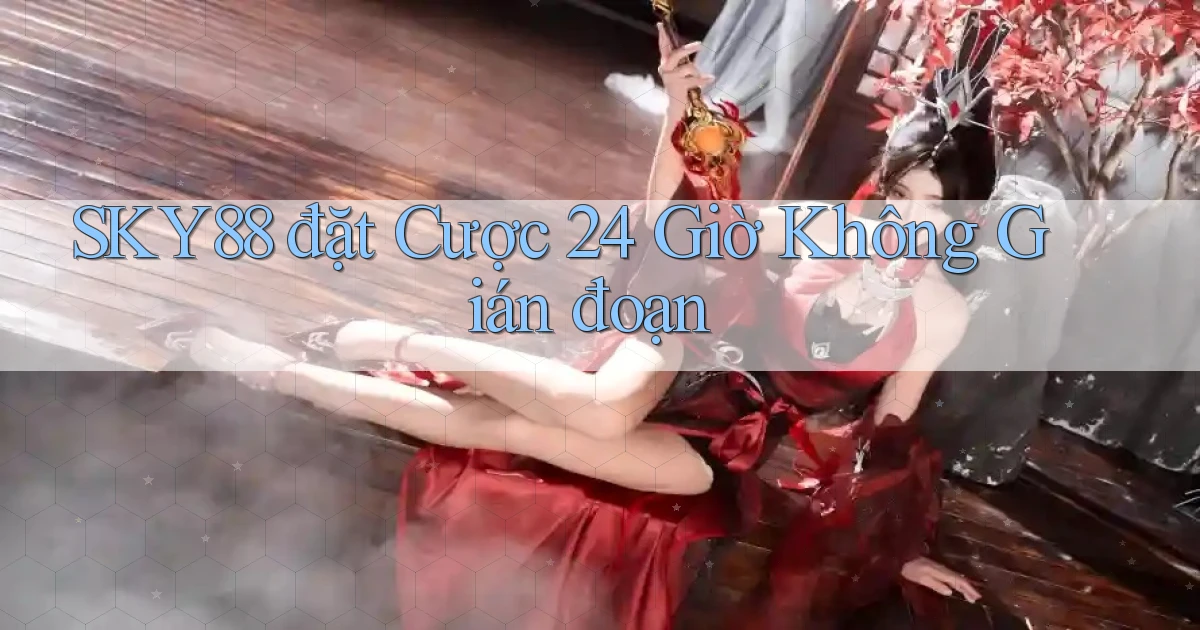sky88  đặt cược 24 giờ không gián đoạn