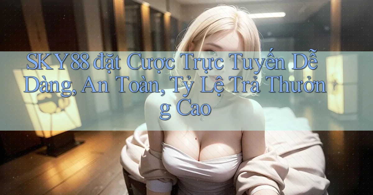 sky88  đặt cược trực tuyến dễ dàng, an toàn, tỷ lệ trả thưởng cao