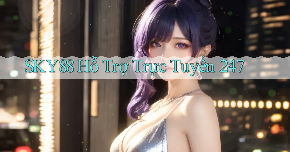 sky88  hỗ trợ trực tuyến 24／7