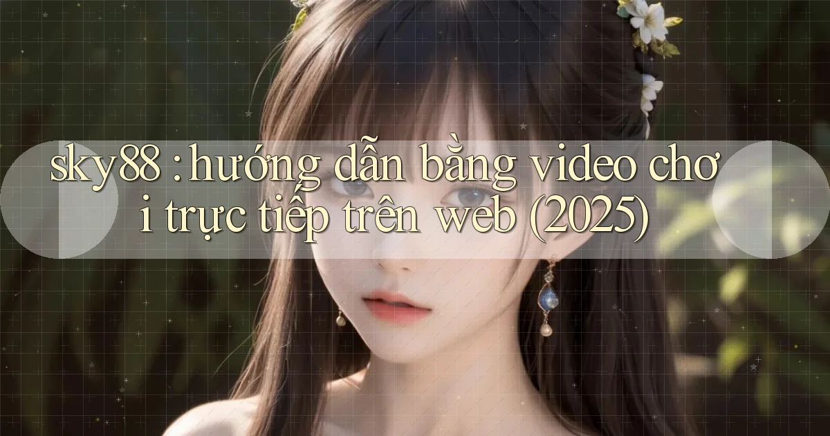 sky88 hướng dẫn bằng video chơi trực tiếp trên web (2025)