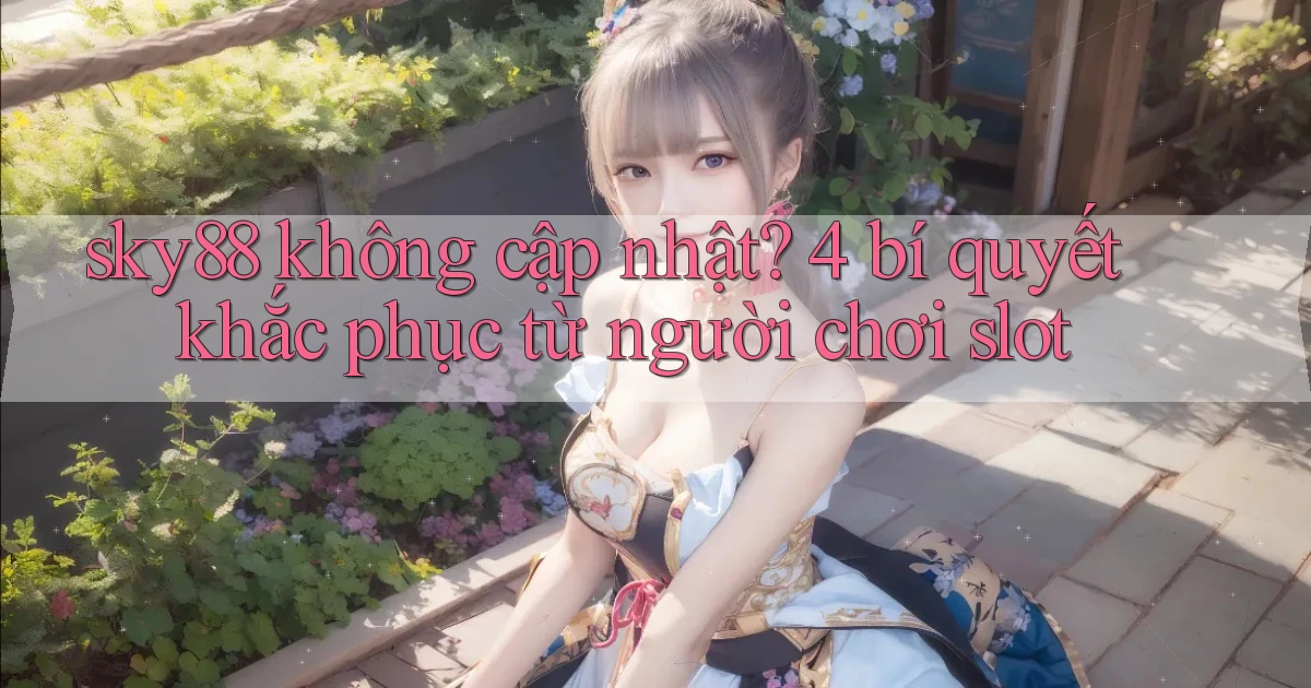 sky88 không cập nhật 4 bí quyết khắc phục từ người chơi slot