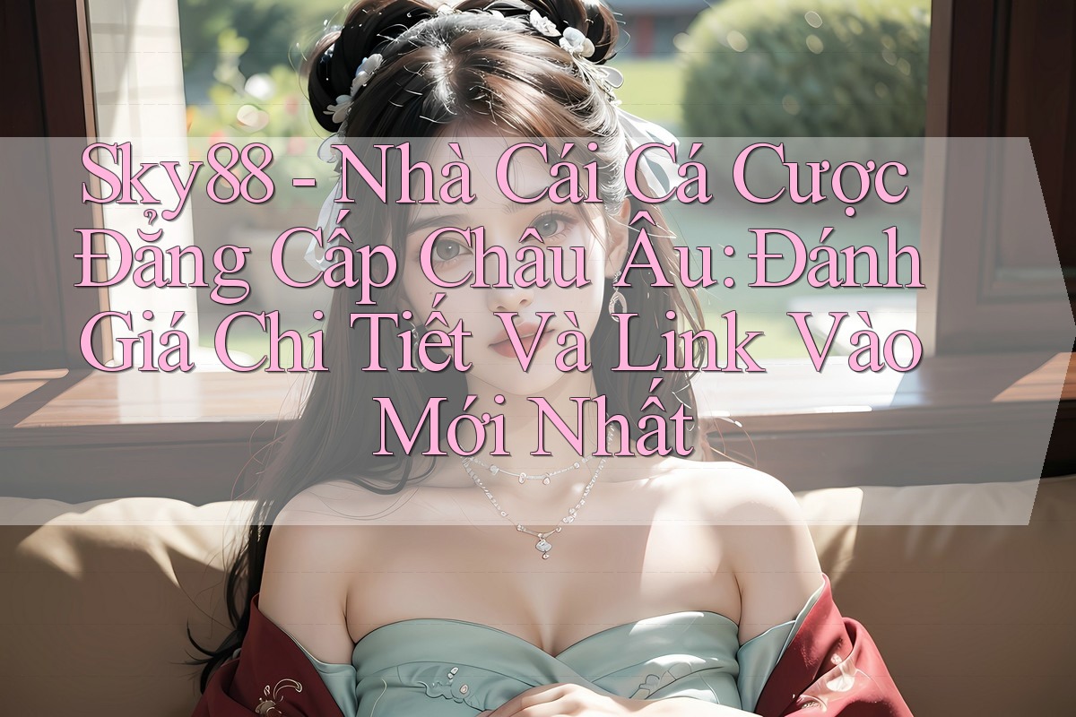 Sky88 - Nhà Cái Cá Cược Đẳng Cấp Châu Âu: Đánh Giá Chi Tiết Và Link Vào Mới Nhất Sky88 - Nhà Cái Cá Cược Đẳng Cấp Châu Âu: Đánh Giá Chi Tiết Và Link Vào Mới Nhất