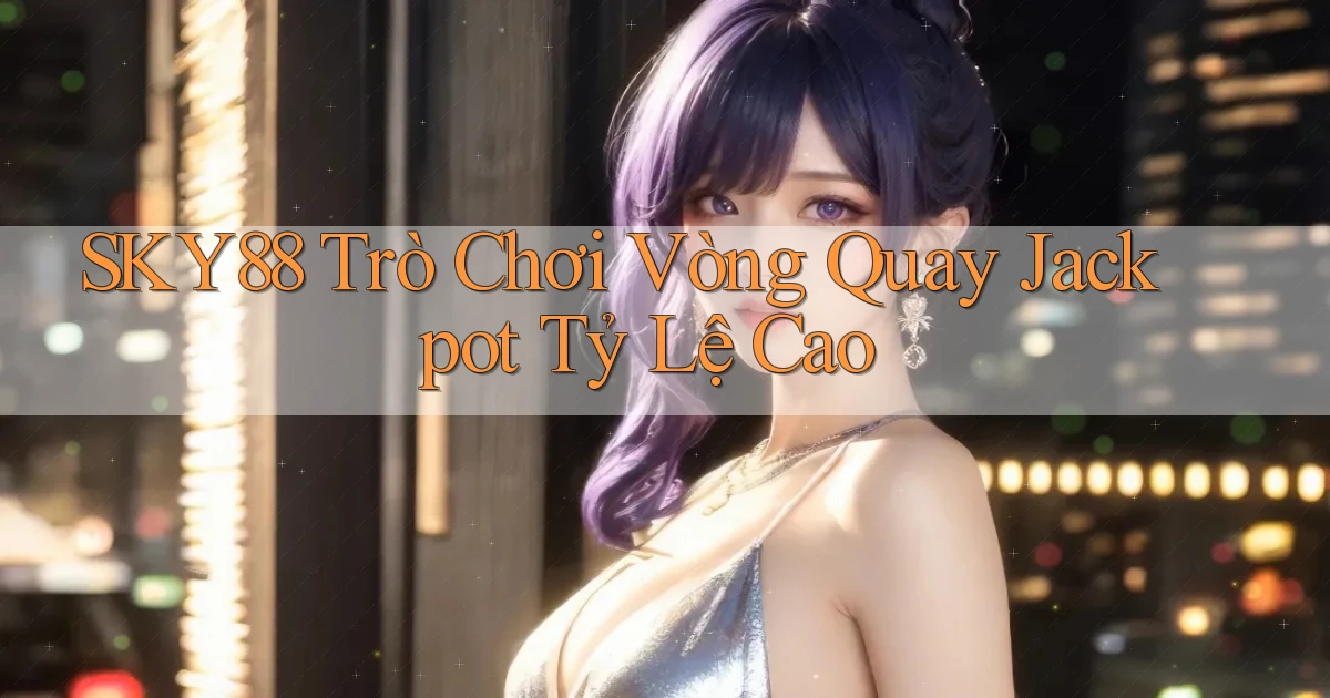 sky88  trò chơi vòng quay jackpot tỷ lệ cao