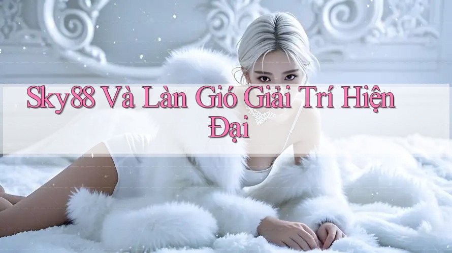 Sky88 Và Làn Gió Giải Trí Hiện Đại Sky88 Và Làn Gió Giải Trí Hiện Đại