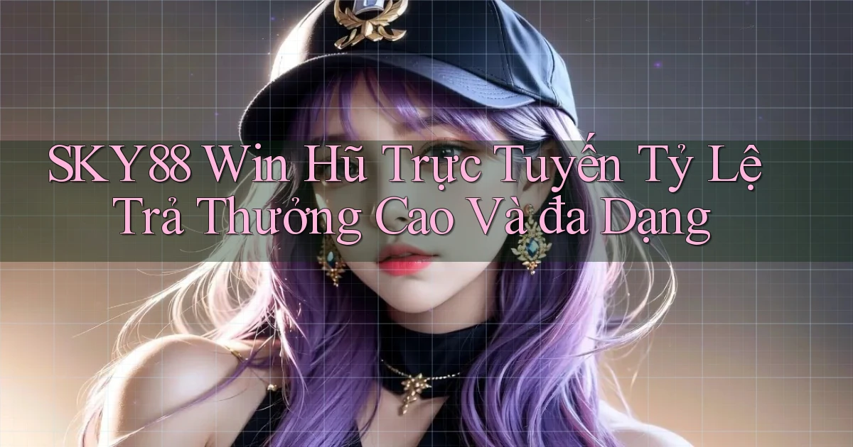 sky88  win hũ trực tuyến tỷ lệ trả thưởng cao và đa dạng