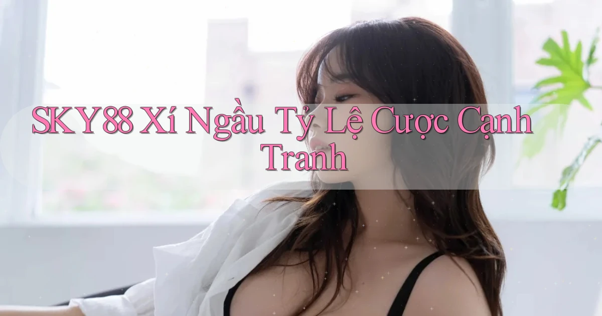 sky88  xí ngầu tỷ lệ cược cạnh tranh