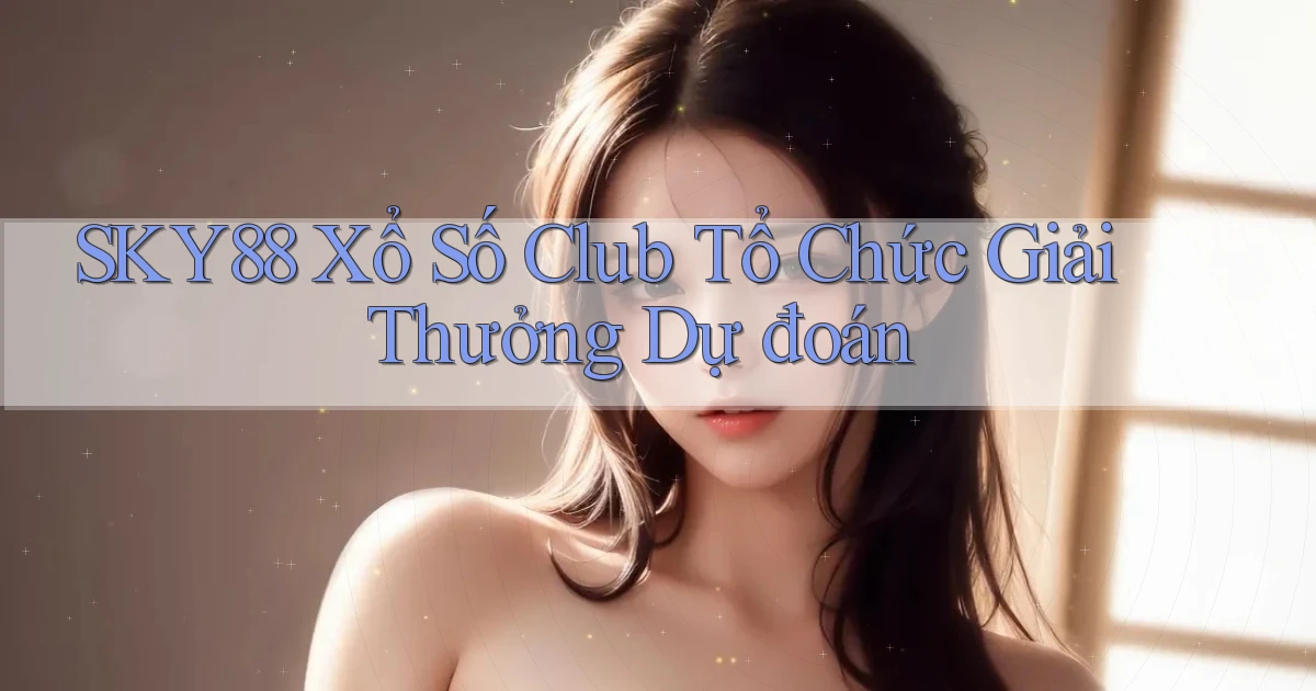 sky88  xổ số club tổ chức giải thưởng dự đoán