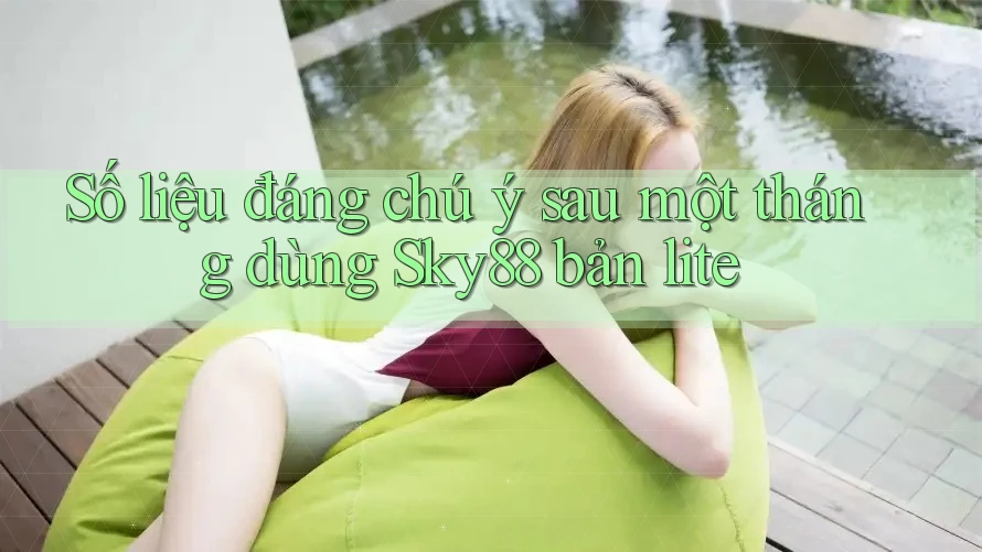 Số liệu đáng chú ý sau một tháng dùng Sky88 bản lite
