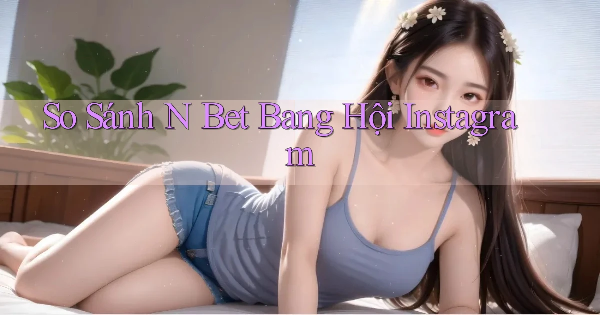 so sánh n bet bang hội instagram