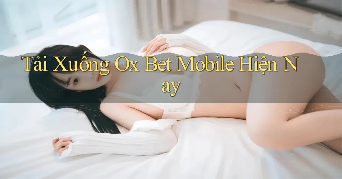 tải xuống ox bet mobile hiện nay