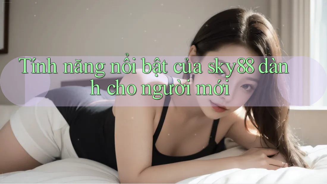 Tính năng nổi bật của sky88 dành cho người mới Tính năng nổi bật của sky88 dành cho người mới