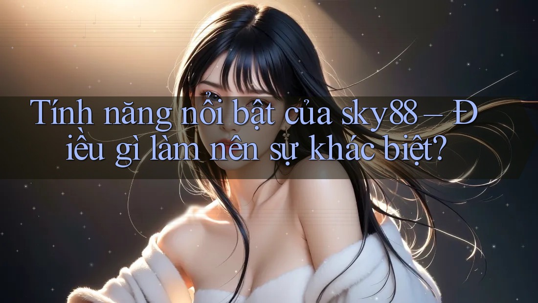 Tính năng nổi bật của sky88 – Điều gì làm nên sự khác biệt?