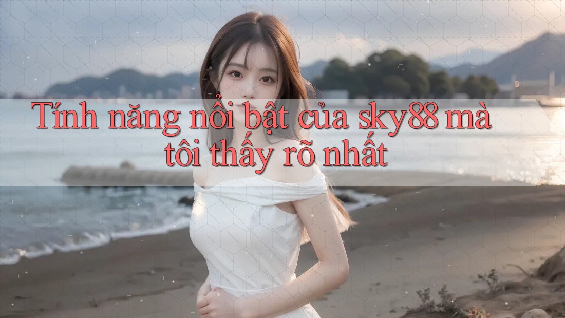 Tính năng nổi bật của sky88 mà tôi thấy rõ nhất