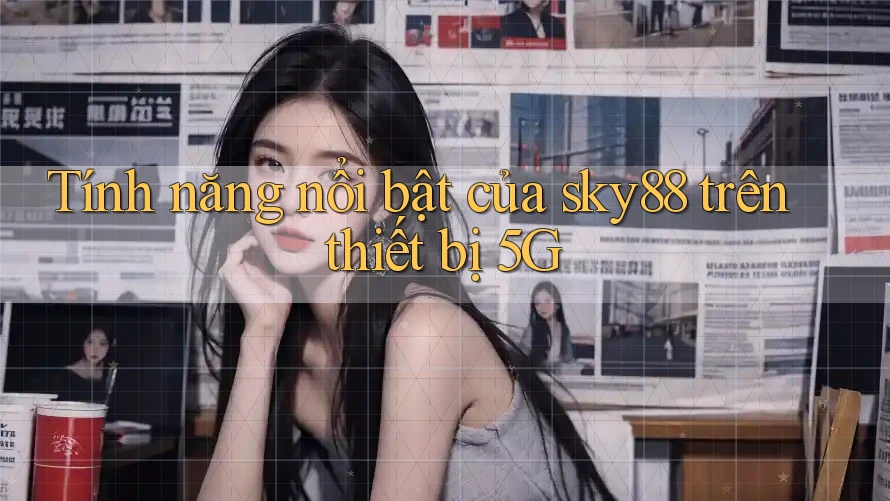 Tính năng nổi bật của sky88 trên thiết bị 5G