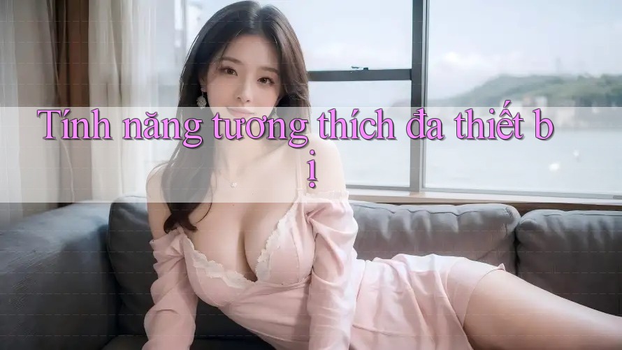 Tính năng tương thích đa thiết bị Tính năng tương thích đa thiết bị