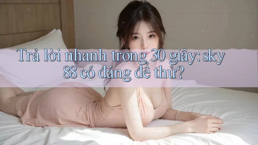Trả lời nhanh trong 30 giây: sky88 có đáng để thử? Trả lời nhanh trong 30 giây: sky88 có đáng để thử?