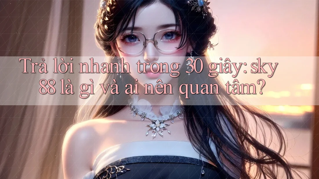 Trả lời nhanh trong 30 giây: Sky88 là gì và ai nên quan tâm? Trả lời nhanh trong 30 giây: Sky88 là gì và ai nên quan tâm?