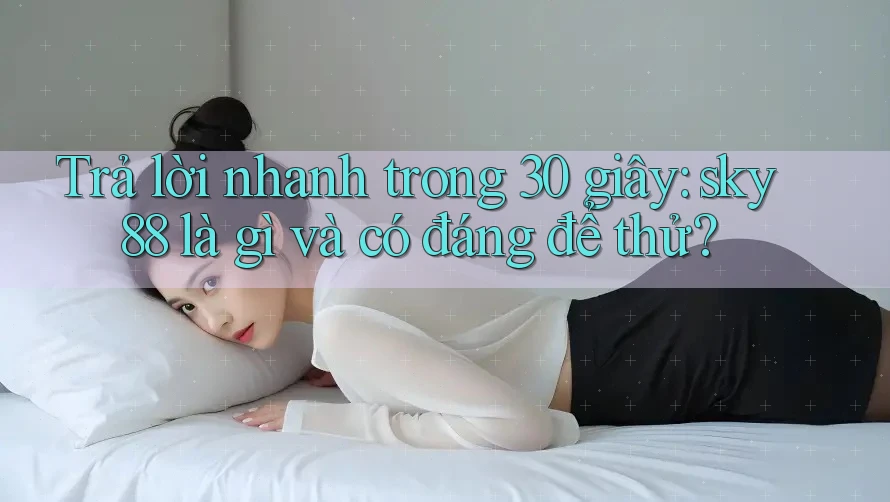 Trả lời nhanh trong 30 giây: sky88 là gì và có đáng để thử?