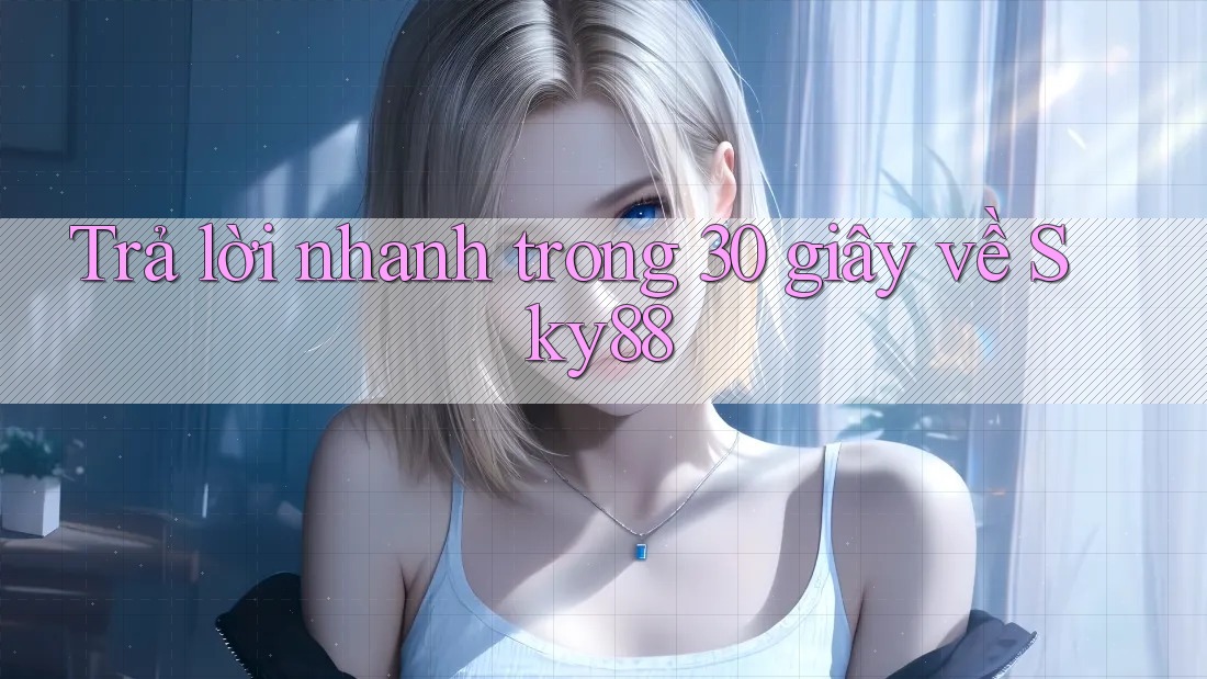Trả lời nhanh trong 30 giây về sky88