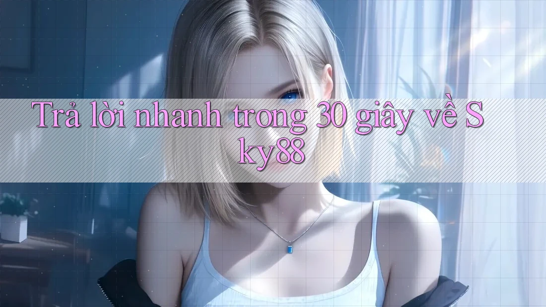 Trả lời nhanh trong 30 giây về Sky88