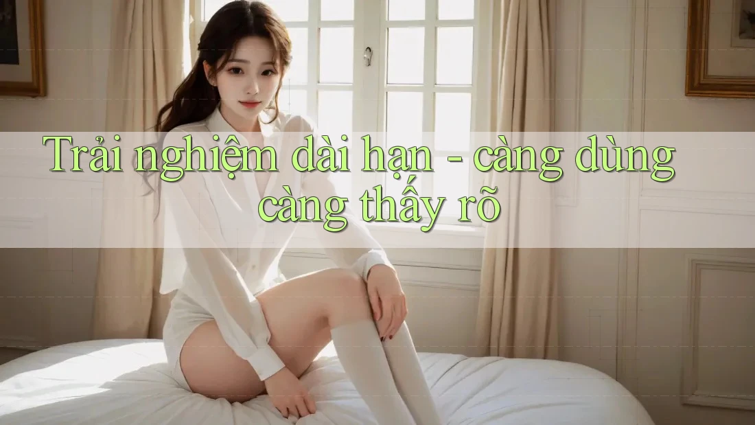 Trải nghiệm dài hạn: càng dùng càng thấy rõ Trải nghiệm dài hạn: càng dùng càng thấy rõ