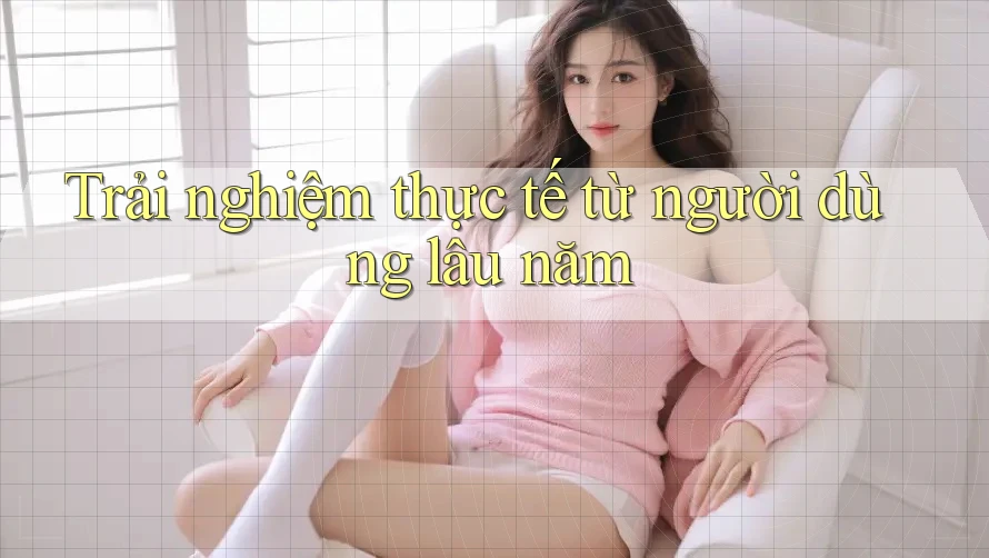 Trải nghiệm thực tế từ người dùng lâu năm