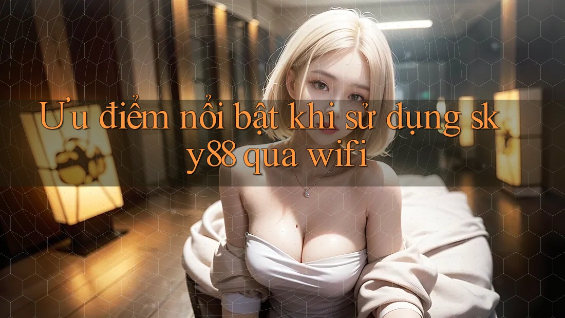 Ưu điểm nổi bật khi sử dụng sky88 qua wifi Ưu điểm nổi bật khi sử dụng sky88 qua wifi