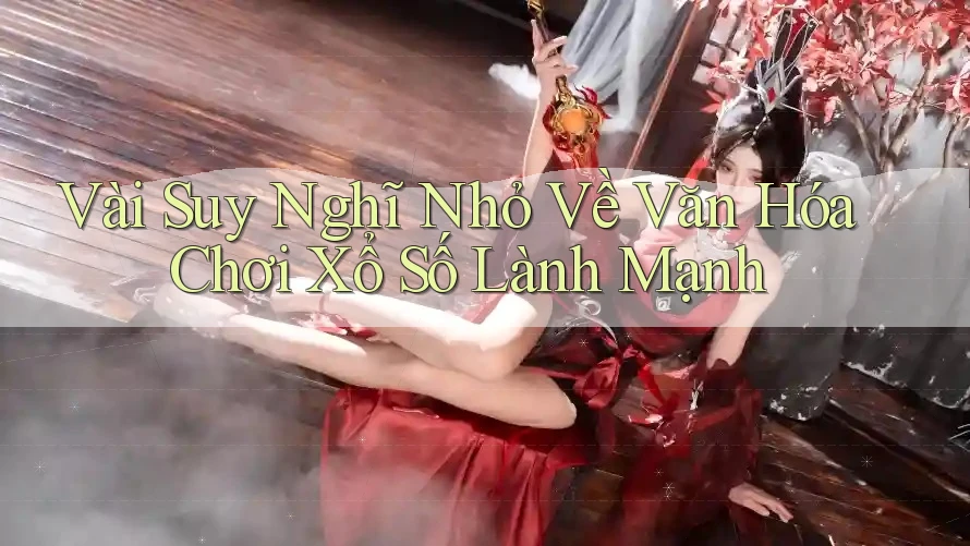 Vài Suy Nghĩ Nhỏ Về Văn Hóa Chơi Xổ Số Lành Mạnh