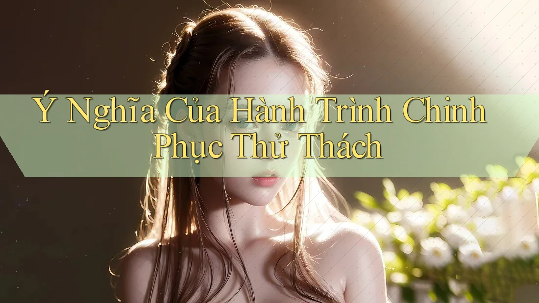 Ý Nghĩa Của Hành Trình Chinh Phục Thử Thách